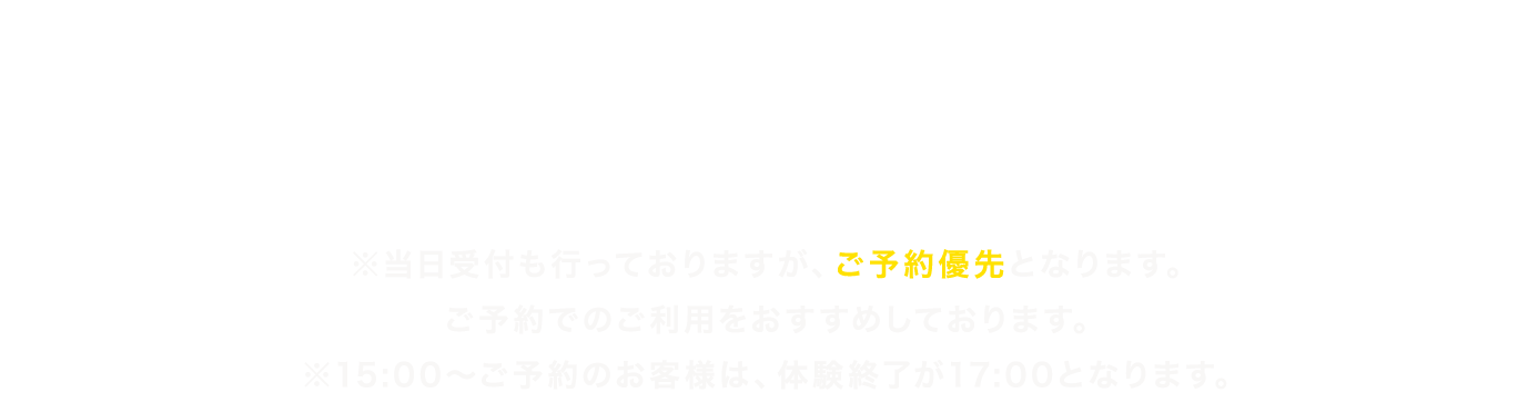 受付時間 １日４回制 / 各３時間 ※当日受付も行っておりますが、ご予約優先となります。ご予約でのご利用をおすすめしております。